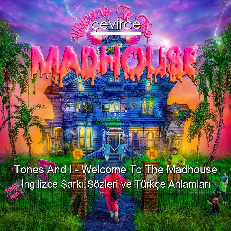 Tones And I – Welcome To The Madhouse İngilizce Şarkı Sözleri Türkçe Anlamları