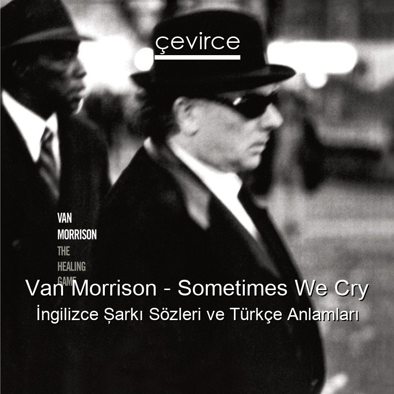 Van Morrison – Sometimes We Cry İngilizce Şarkı Sözleri Türkçe Anlamları