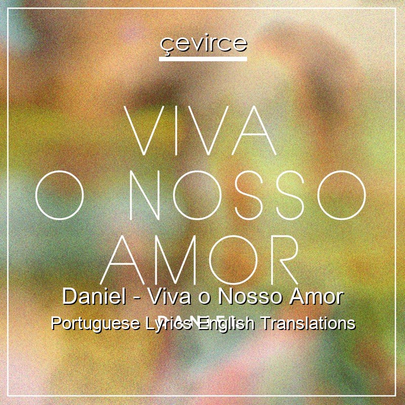 Daniel – Viva o Nosso Amor Portuguese Lyrics English Translations