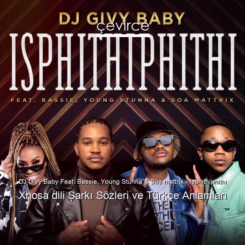 DJ Givy Baby Feat. Bassie, Young Stunna & Soa mattrix – Isphithiphithi Xhosa dili Şarkı Sözleri Türkçe Anlamları