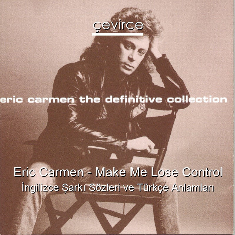 Eric Carmen – Make Me Lose Control İngilizce Şarkı Sözleri Türkçe Anlamları