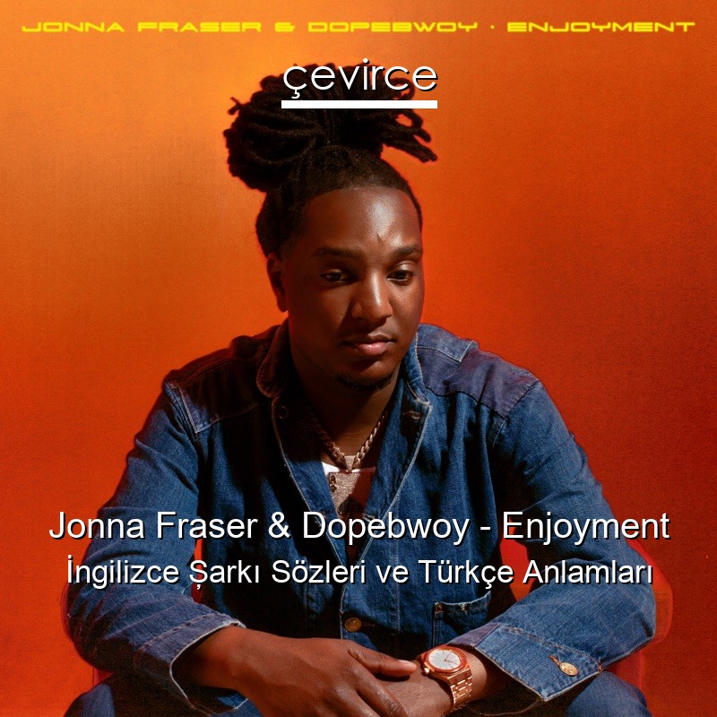 Jonna Fraser & Dopebwoy – Enjoyment İngilizce Şarkı Sözleri Türkçe Anlamları