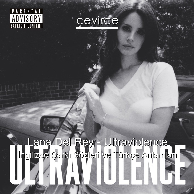 Lana Del Rey – Ultraviolence İngilizce Şarkı Sözleri Türkçe Anlamları