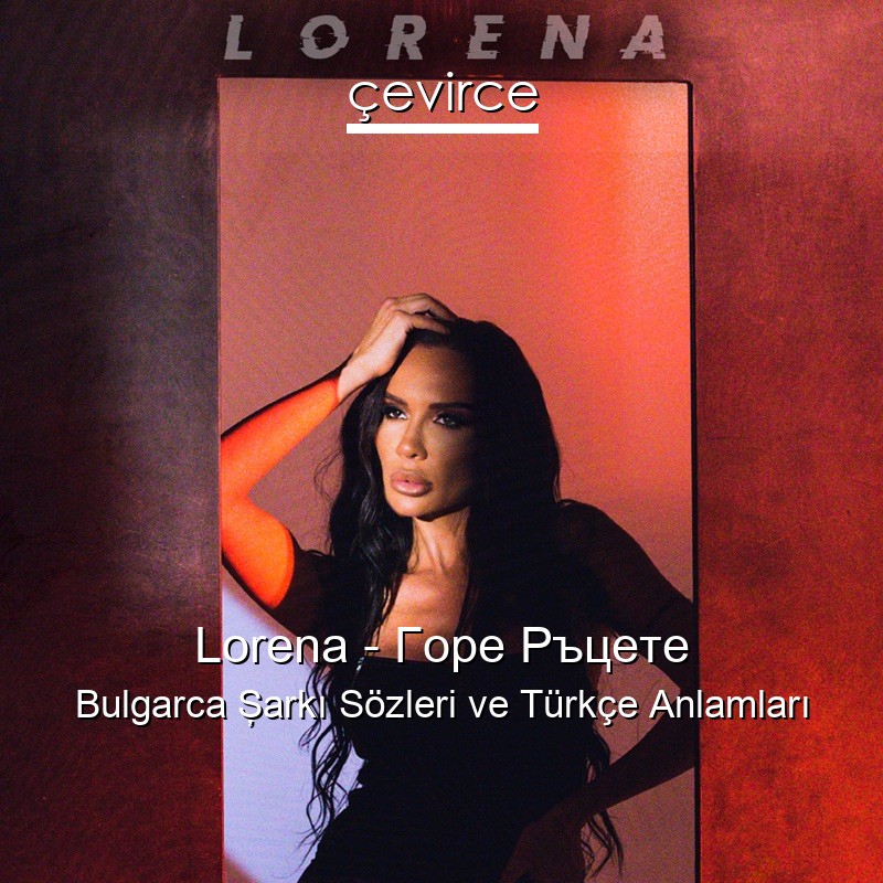 Lorena – Горе Ръцете Bulgarca Şarkı Sözleri Türkçe Anlamları