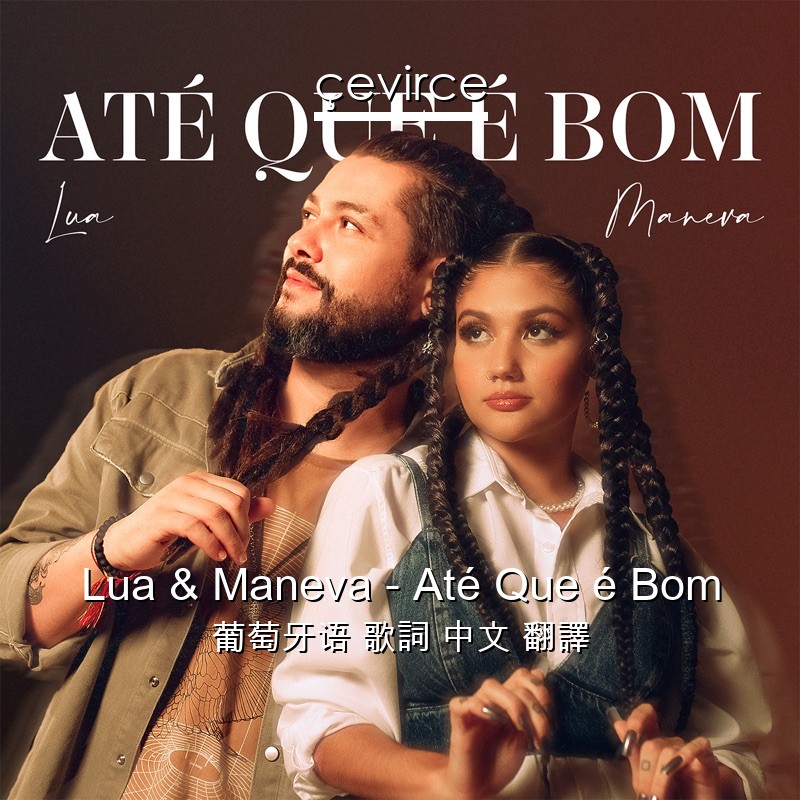 Lua & Maneva – Até Que é Bom 葡萄牙语 歌詞 中文 翻譯