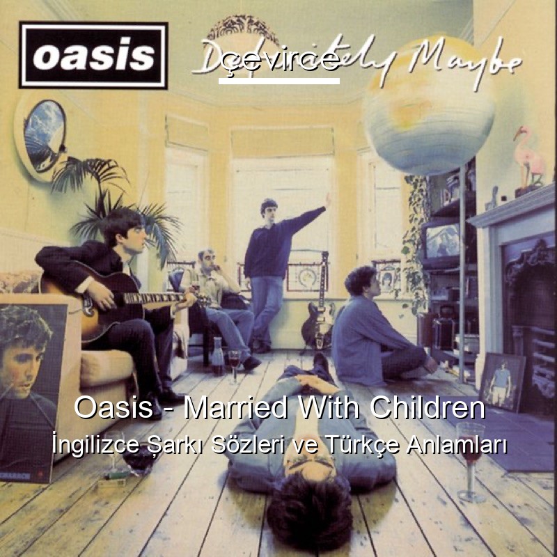 Oasis – Married With Children İngilizce Şarkı Sözleri Türkçe Anlamları