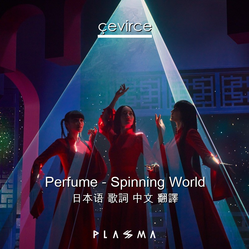 Perfume – Spinning World 日本语 歌詞 中文 翻譯