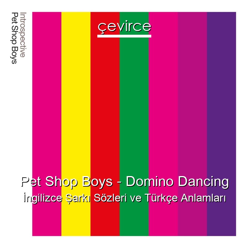 Pet Shop Boys – Domino Dancing İngilizce Şarkı Sözleri Türkçe Anlamları