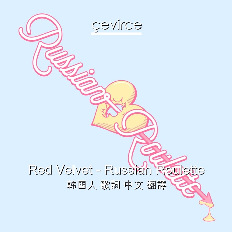 Red Velvet – Russian Roulette 韩国人 歌詞 中文 翻譯