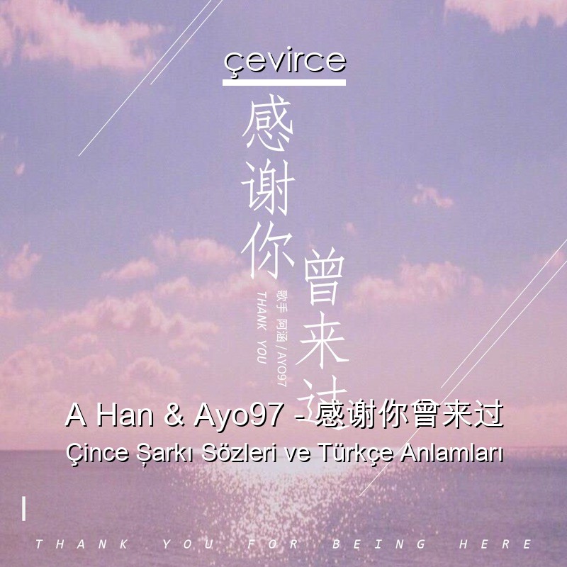 A Han & Ayo97 – 感谢你曾来过 Çince Şarkı Sözleri Türkçe Anlamları