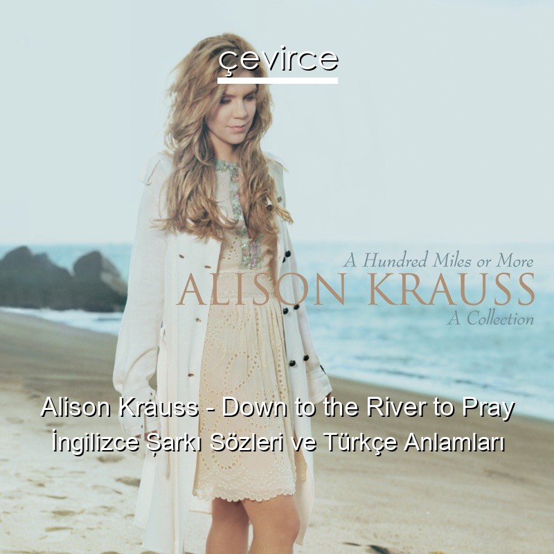 Alison Krauss – Down to the River to Pray İngilizce Şarkı Sözleri Türkçe Anlamları