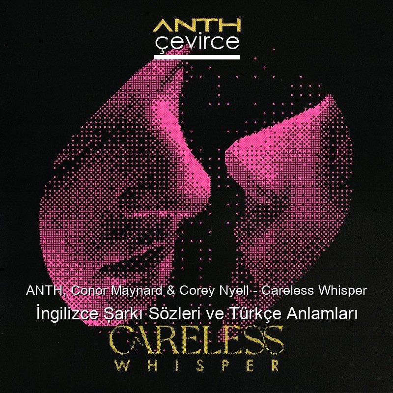 ANTH, Conor Maynard & Corey Nyell – Careless Whisper İngilizce Şarkı Sözleri Türkçe Anlamları