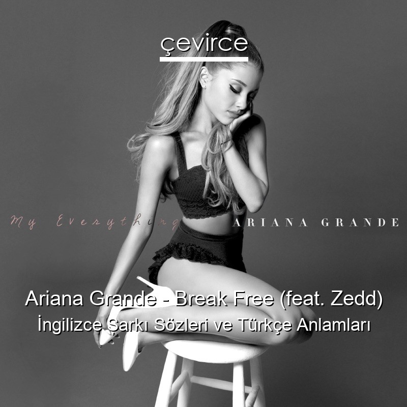 Ariana Grande – Break Free (feat. Zedd) İngilizce Şarkı Sözleri Türkçe Anlamları