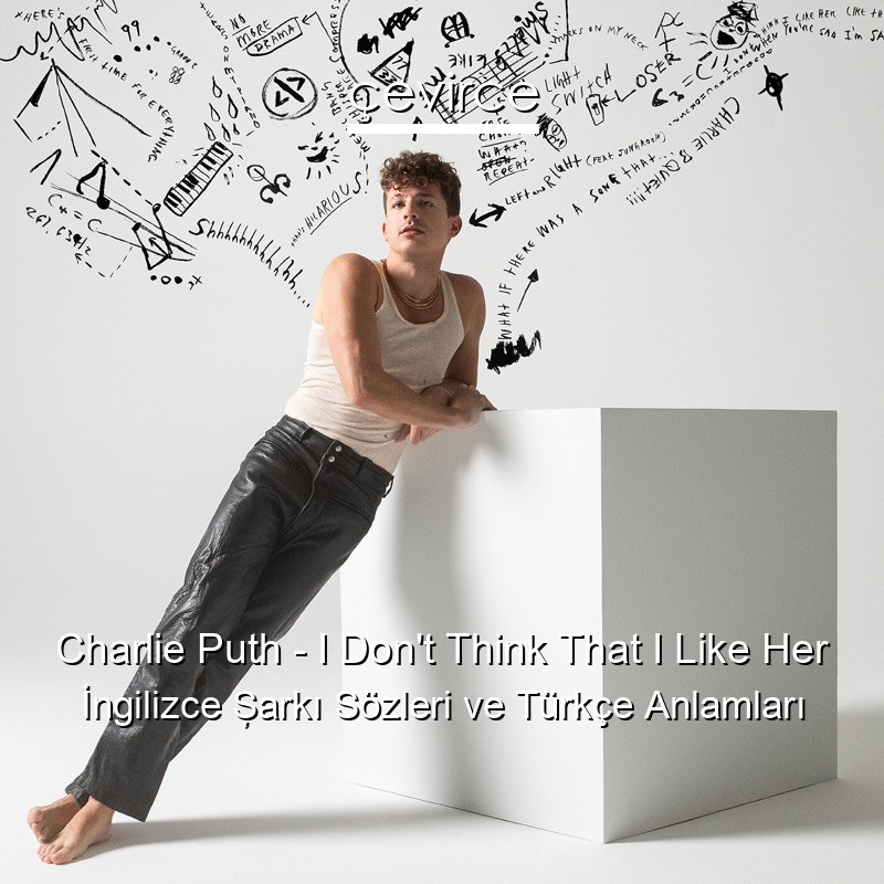 Charlie Puth – I Don’t Think That I Like Her İngilizce Şarkı Sözleri Türkçe Anlamları