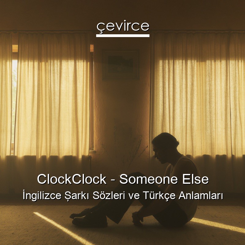 ClockClock – Someone Else İngilizce Şarkı Sözleri Türkçe Anlamları