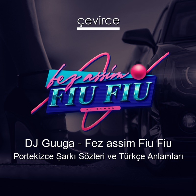 DJ Guuga – Fez assim Fiu Fiu Portekizce Şarkı Sözleri Türkçe Anlamları