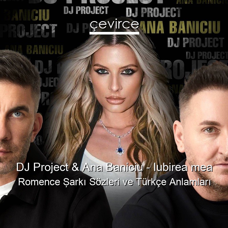 DJ Project & Ana Baniciu – Iubirea mea Romence Şarkı Sözleri Türkçe Anlamları