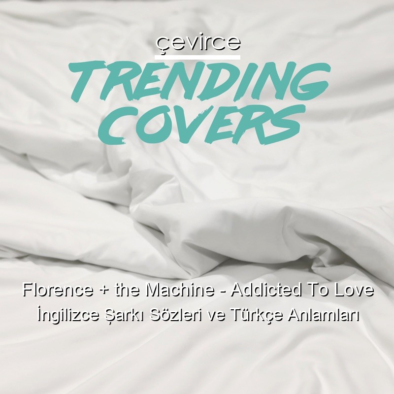 Florence + the Machine – Addicted To Love İngilizce Şarkı Sözleri Türkçe Anlamları