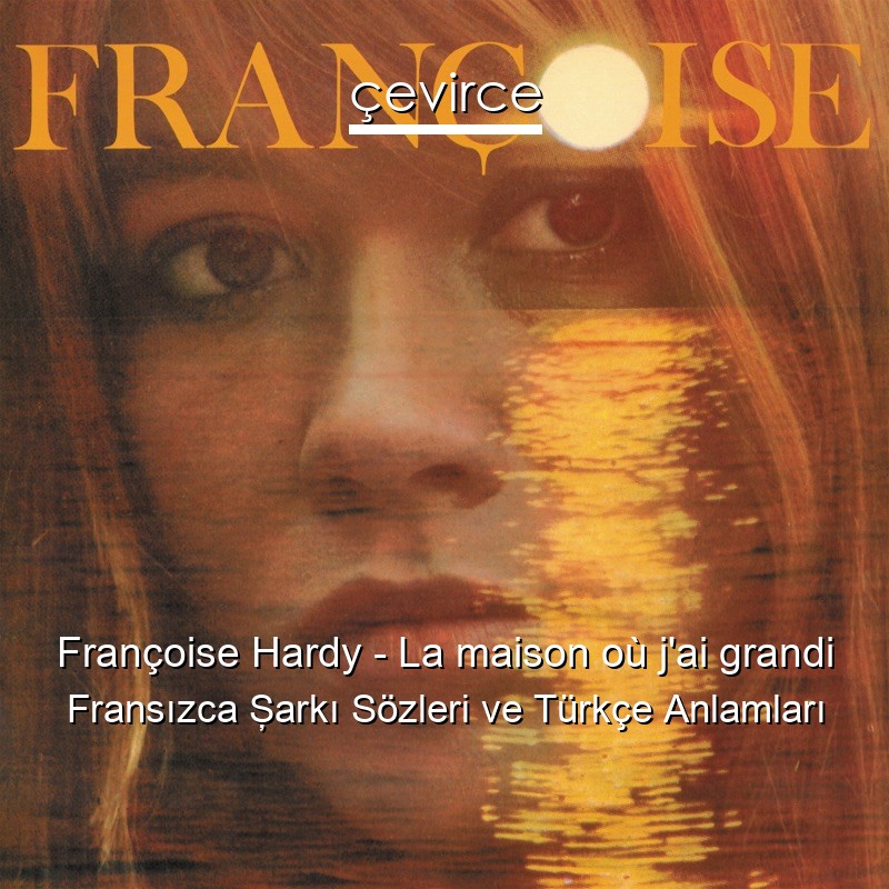 Françoise Hardy – La maison où j’ai grandi Fransızca Şarkı Sözleri Türkçe Anlamları