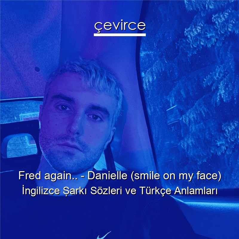 Fred again.. – Danielle (smile on my face) İngilizce Şarkı Sözleri Türkçe Anlamları