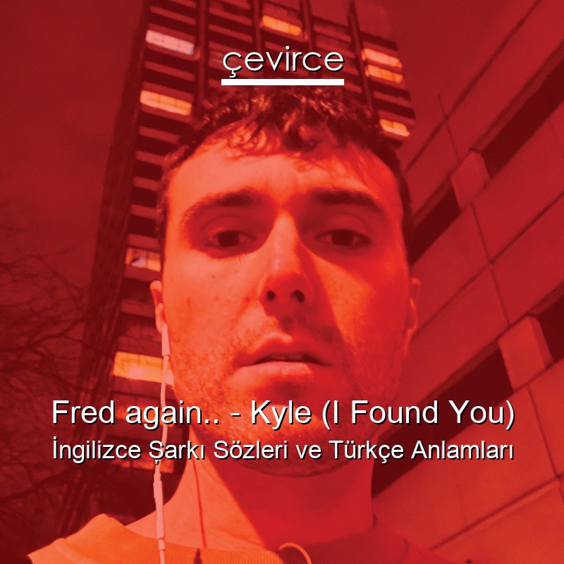 Fred again.. – Kyle (I Found You) İngilizce Şarkı Sözleri Türkçe Anlamları