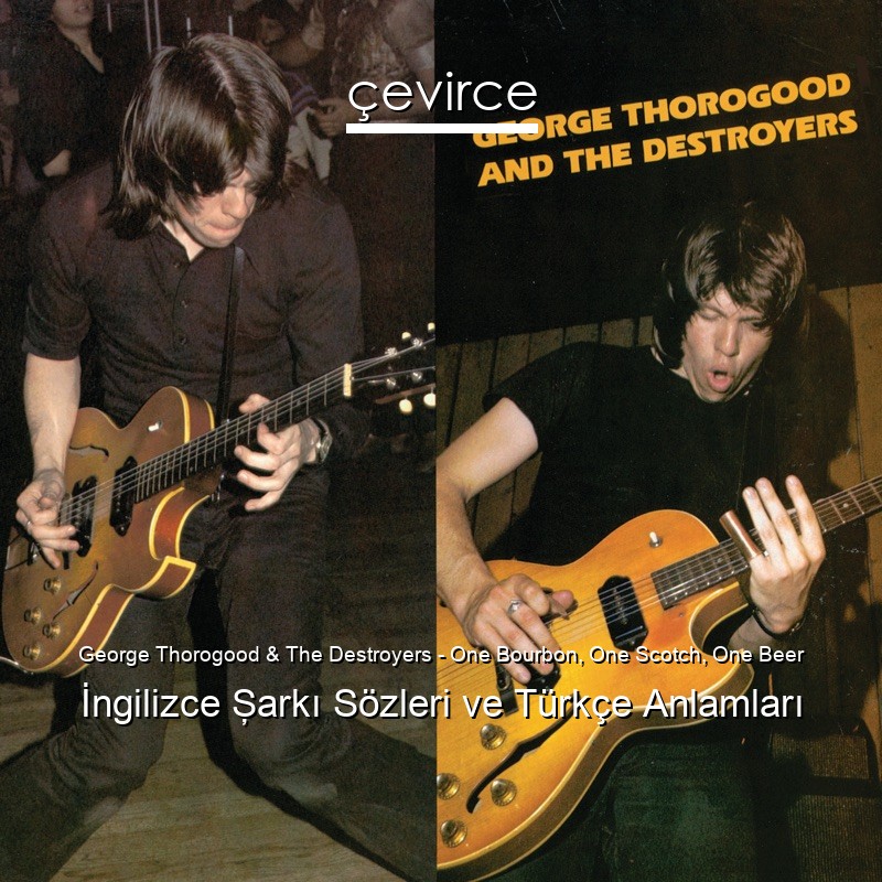 George Thorogood & The Destroyers – One Bourbon, One Scotch, One Beer İngilizce Şarkı Sözleri Türkçe Anlamları