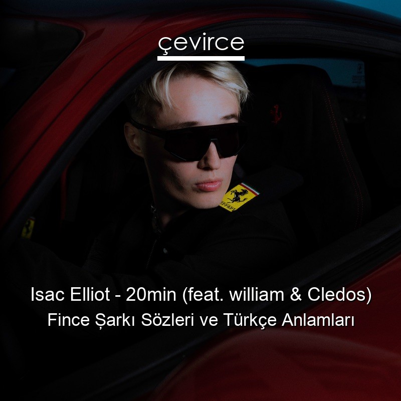 Isac Elliot – 20min (feat. william & Cledos) Fince Şarkı Sözleri Türkçe Anlamları