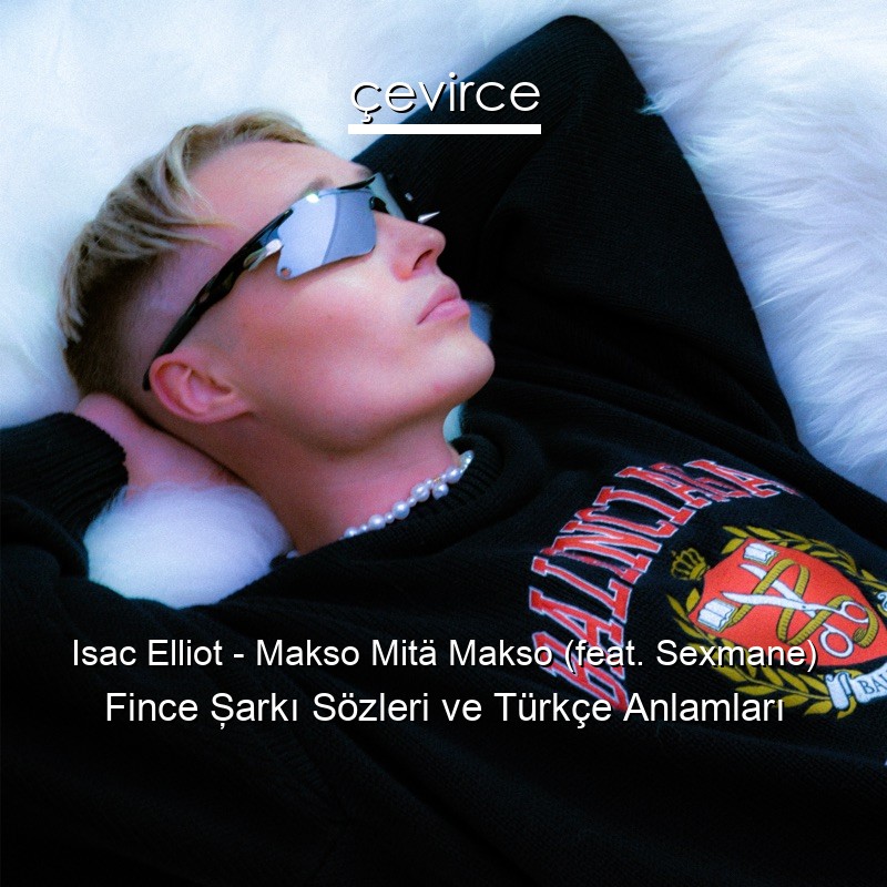 Isac Elliot – Makso Mitä Makso (feat. Sexmane) Fince Şarkı Sözleri Türkçe Anlamları