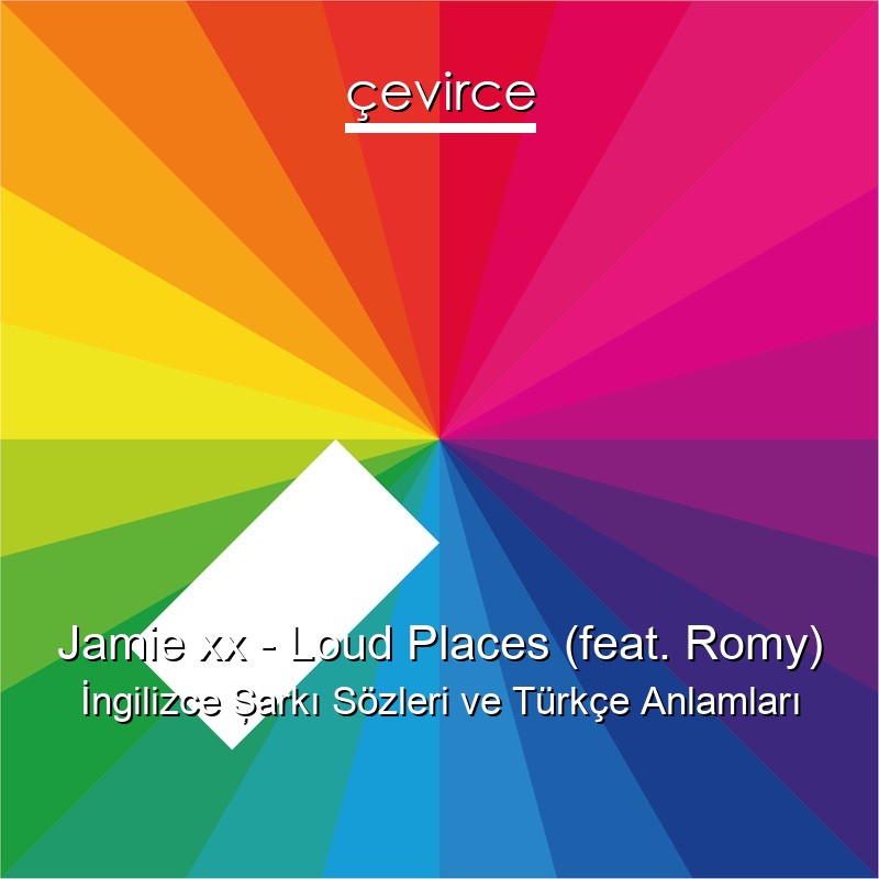 Jamie xx – Loud Places (feat. Romy) İngilizce Şarkı Sözleri Türkçe Anlamları