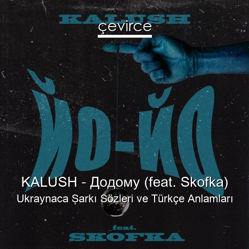 KALUSH – Додому (feat. Skofka) Ukraynaca Şarkı Sözleri Türkçe Anlamları