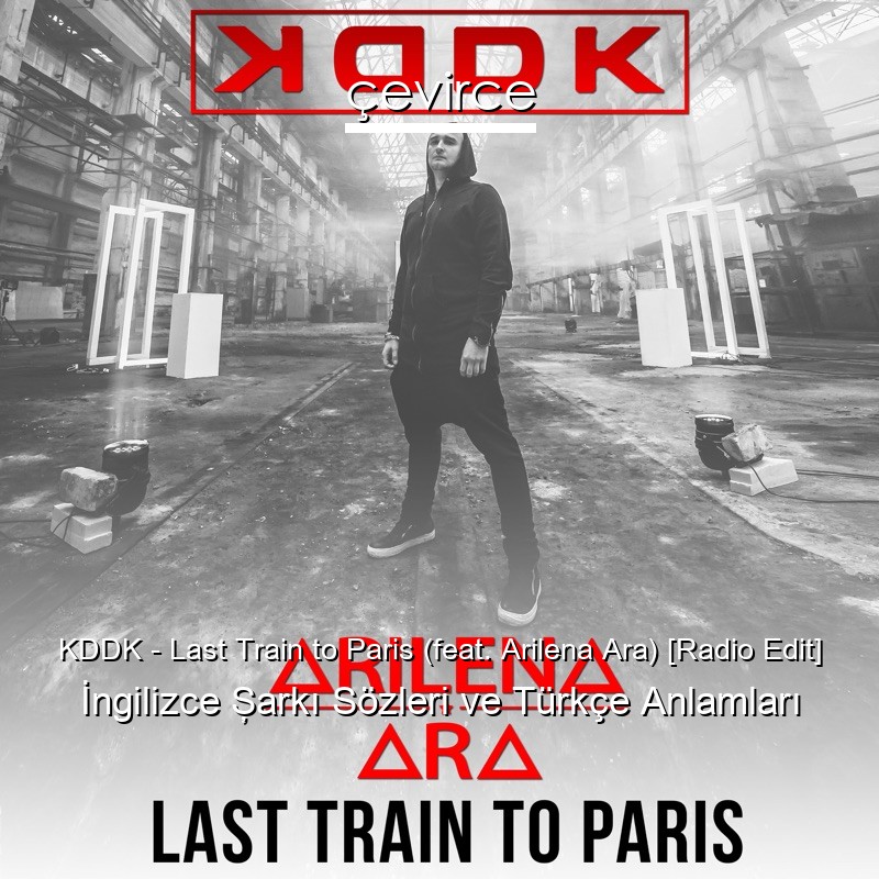 KDDK – Last Train to Paris (feat. Arilena Ara) [Radio Edit] İngilizce Şarkı Sözleri Türkçe Anlamları