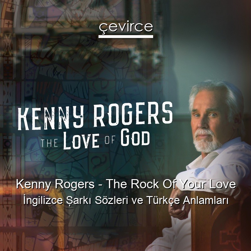 Kenny Rogers – The Rock Of Your Love İngilizce Şarkı Sözleri Türkçe Anlamları