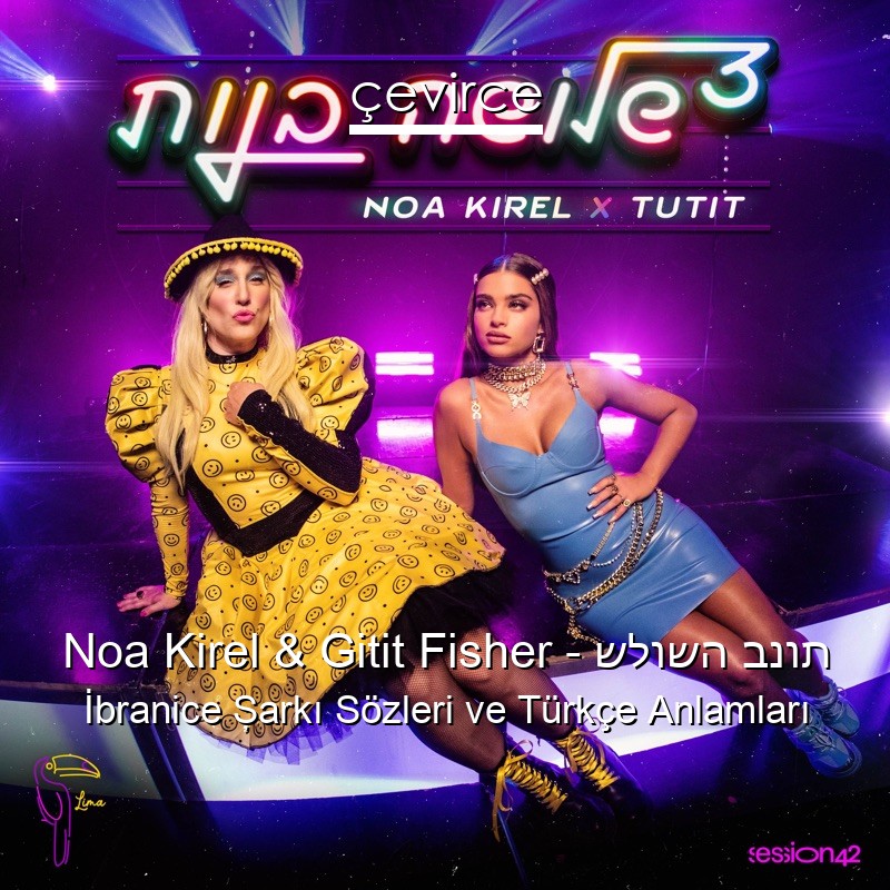 Noa Kirel & Gitit Fisher – שלושה בנות İbranice Şarkı Sözleri Türkçe Anlamları