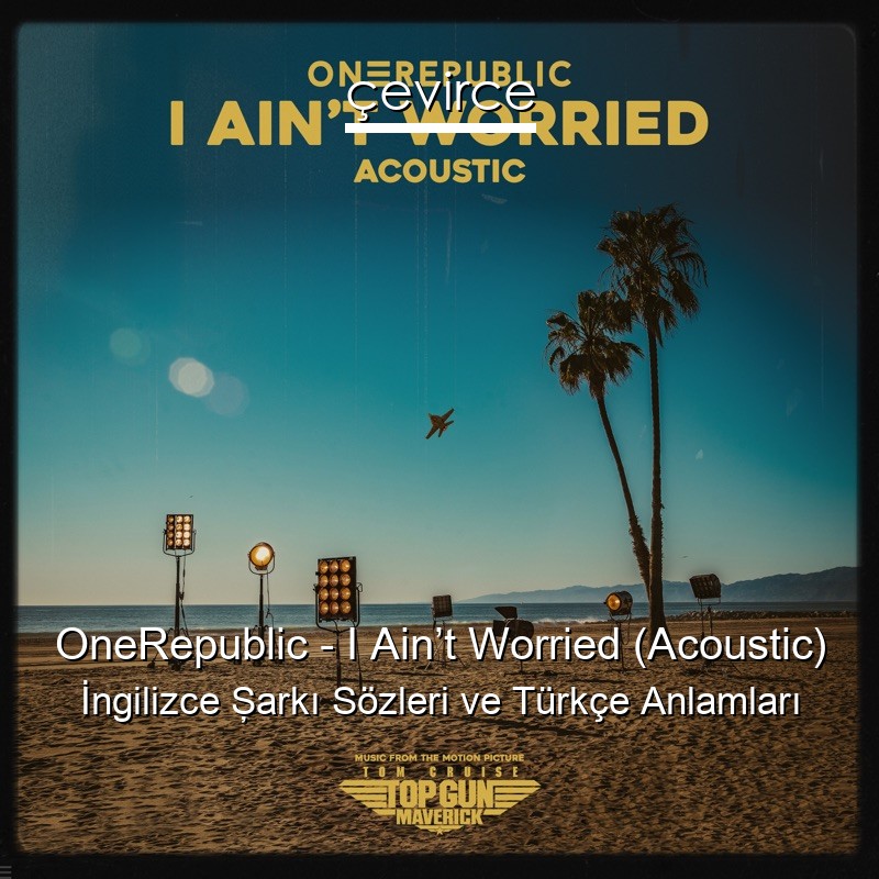 OneRepublic – I Ain’t Worried (Acoustic) İngilizce Şarkı Sözleri Türkçe Anlamları