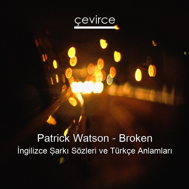 Patrick Watson – Broken İngilizce Şarkı Sözleri Türkçe Anlamları