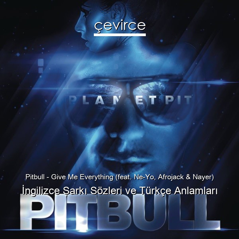 Pitbull – Give Me Everything (feat. Ne-Yo, Afrojack & Nayer) İngilizce Şarkı Sözleri Türkçe Anlamları