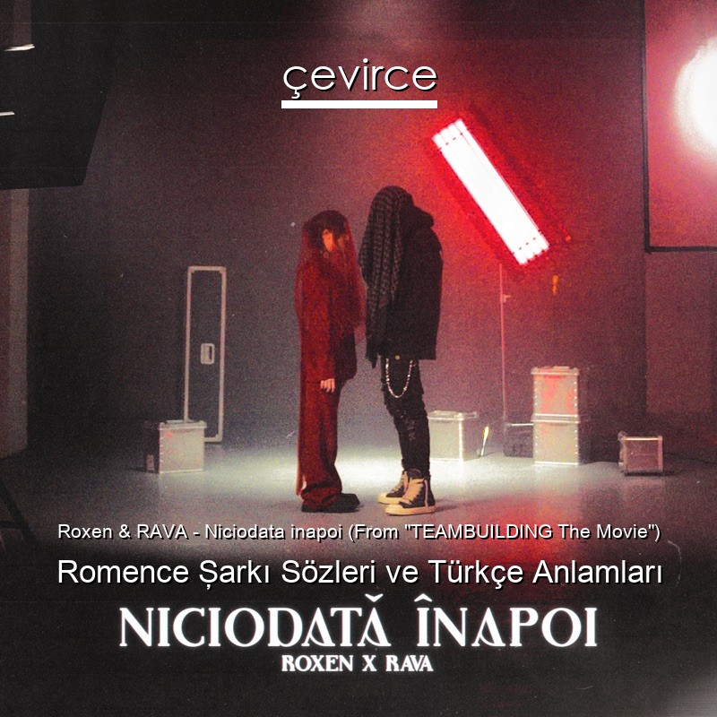 Roxen & RAVA – Niciodata inapoi (From “TEAMBUILDING The Movie”) Romence Şarkı Sözleri Türkçe Anlamları