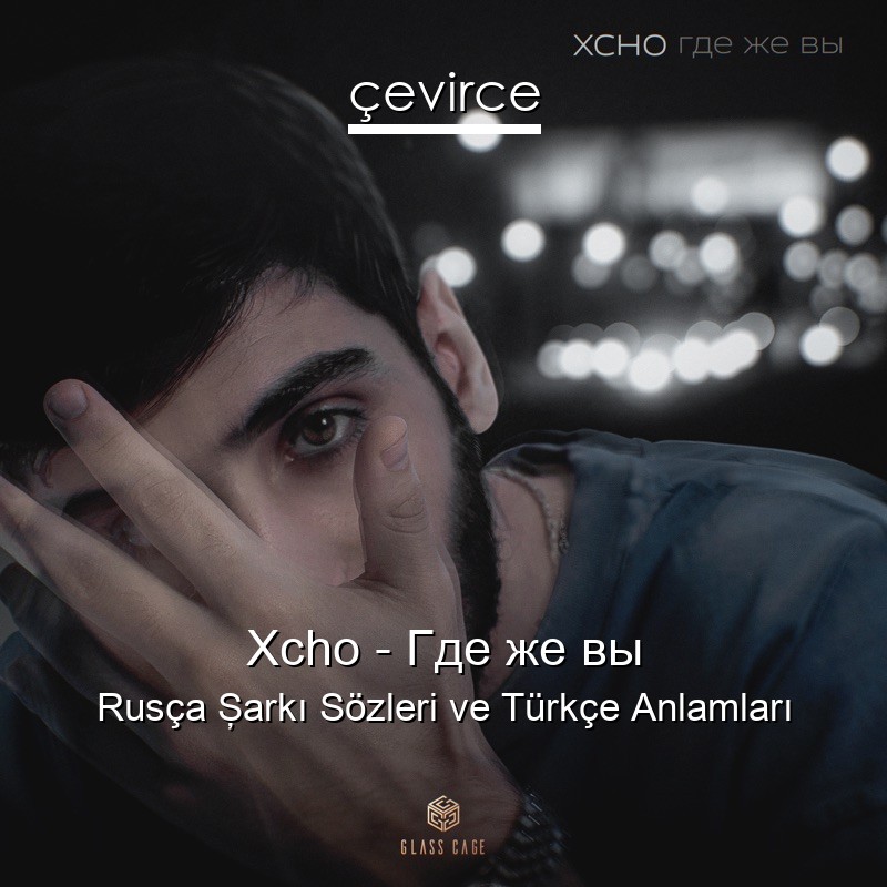 Xcho – Где же вы Rusça Şarkı Sözleri Türkçe Anlamları