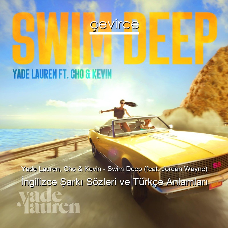 Yade Lauren, Cho & Kevin – Swim Deep (feat. Jordan Wayne) İngilizce Şarkı Sözleri Türkçe Anlamları