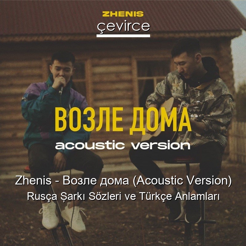 Zhenis – Возле дома (Acoustic Version) Rusça Şarkı Sözleri Türkçe Anlamları