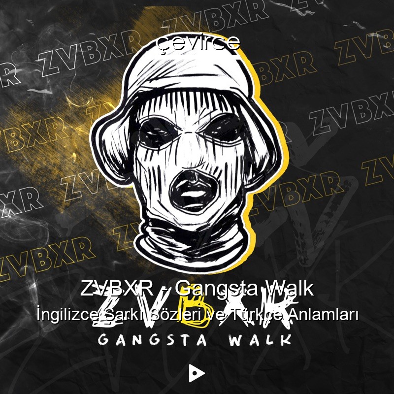 ZVBXR – Gangsta Walk İngilizce Şarkı Sözleri Türkçe Anlamları
