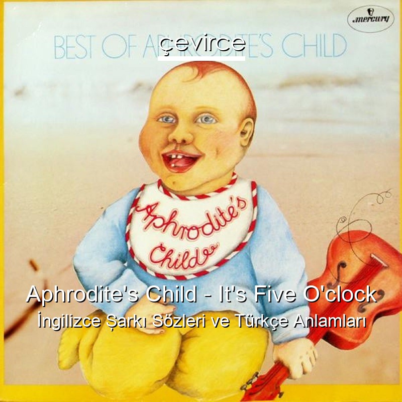 Aphrodite’s Child – It’s Five O’clock İngilizce Şarkı Sözleri Türkçe Anlamları