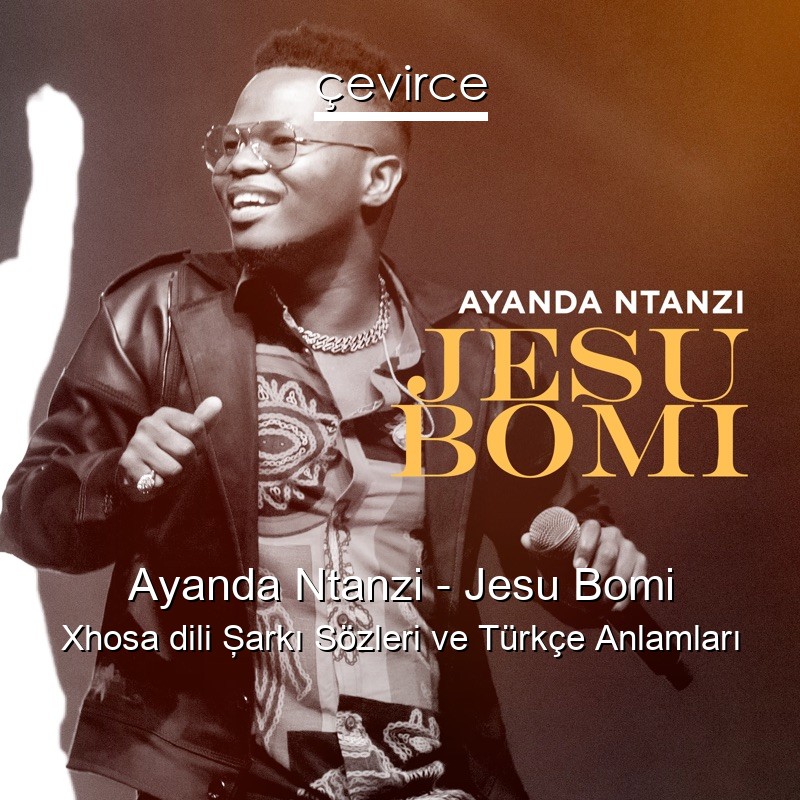 Ayanda Ntanzi – Jesu Bomi Xhosa dili Şarkı Sözleri Türkçe Anlamları