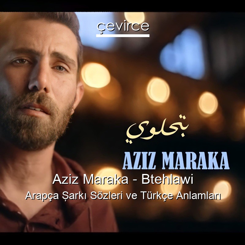 Aziz Maraka – Btehlawi Arapça Şarkı Sözleri Türkçe Anlamları