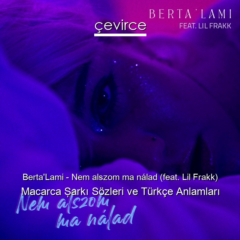 Berta’Lami – Nem alszom ma nálad (feat. Lil Frakk) Macarca Şarkı Sözleri Türkçe Anlamları