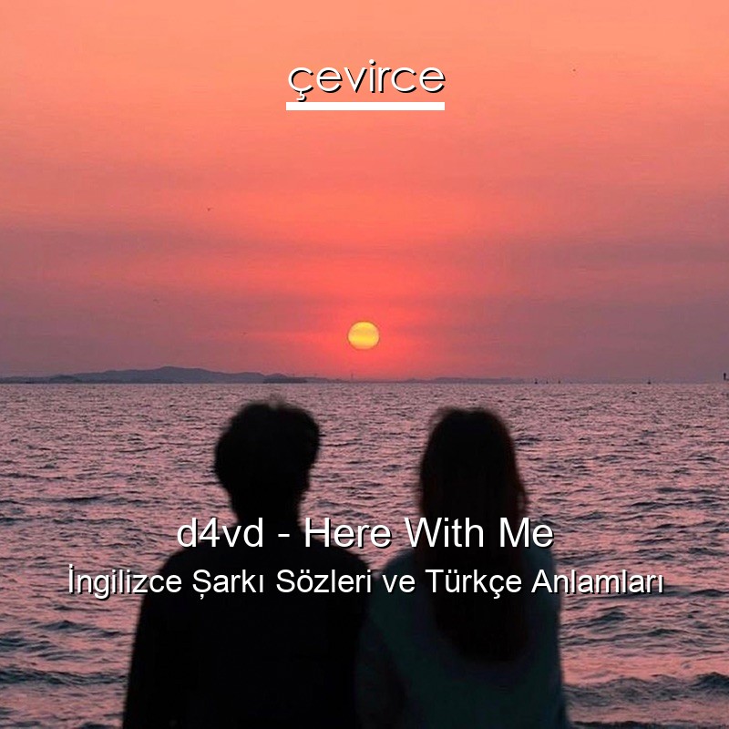 d4vd – Here With Me İngilizce Şarkı Sözleri Türkçe Anlamları