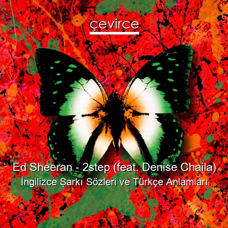 Ed Sheeran – 2step (feat. Denise Chaila) İngilizce Şarkı Sözleri Türkçe Anlamları