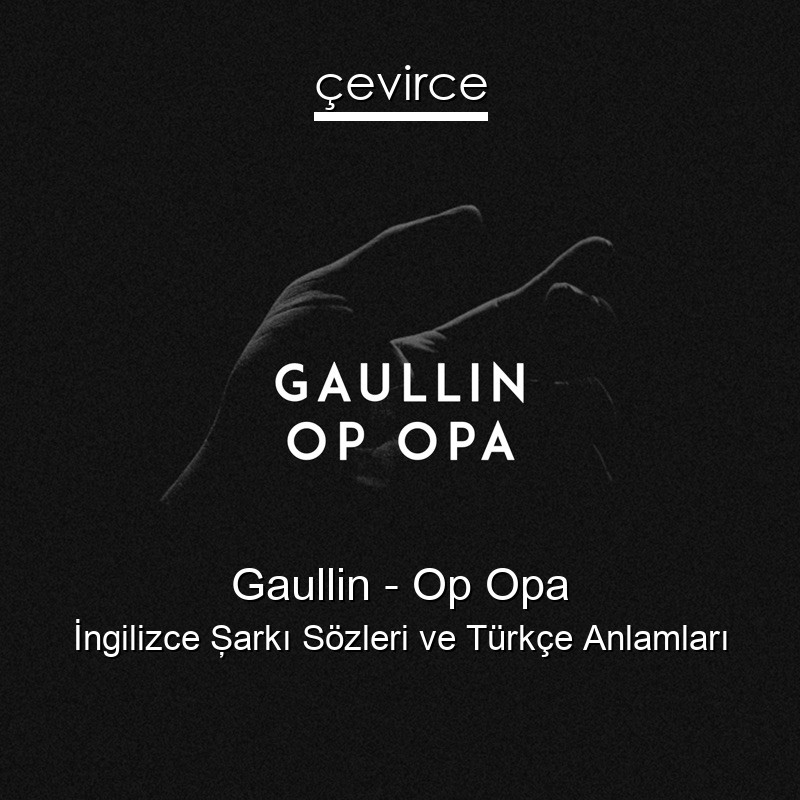 Gaullin – Op Opa İngilizce Şarkı Sözleri Türkçe Anlamları