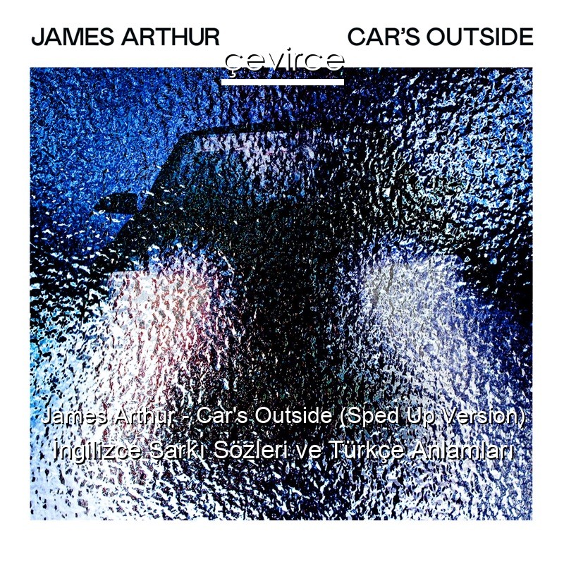 James Arthur – Car’s Outside (Sped Up Version) İngilizce Şarkı Sözleri Türkçe Anlamları