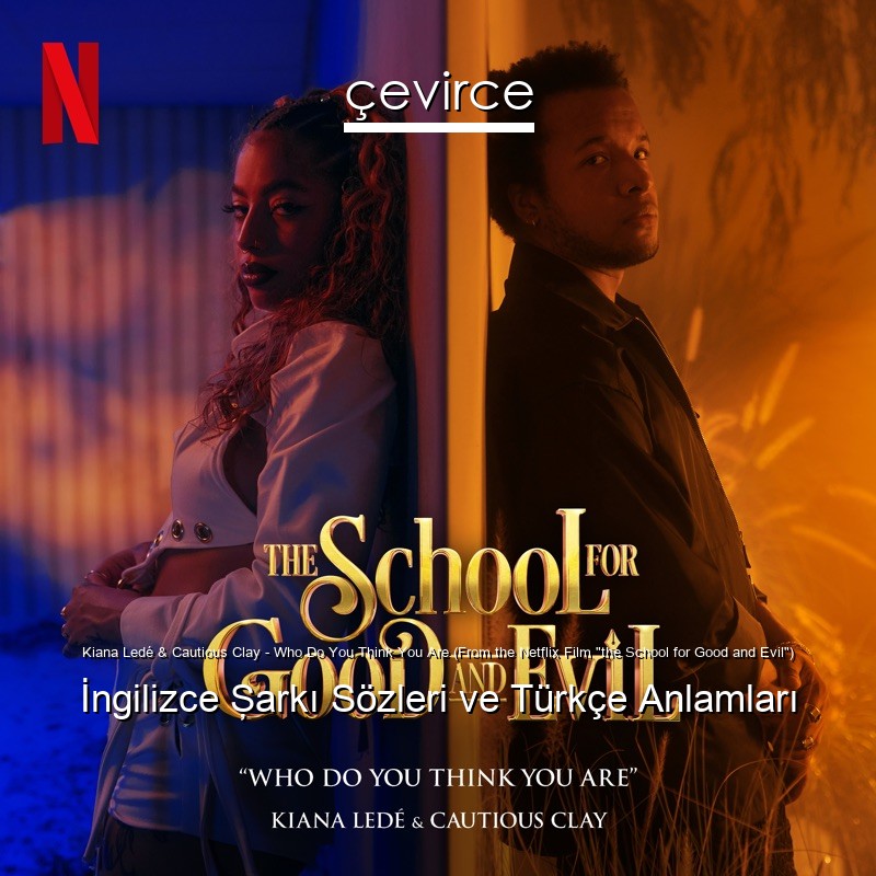 Kiana Ledé & Cautious Clay – Who Do You Think You Are (From the Netflix Film “the School for Good and Evil”) İngilizce Şarkı Sözleri Türkçe Anlamları